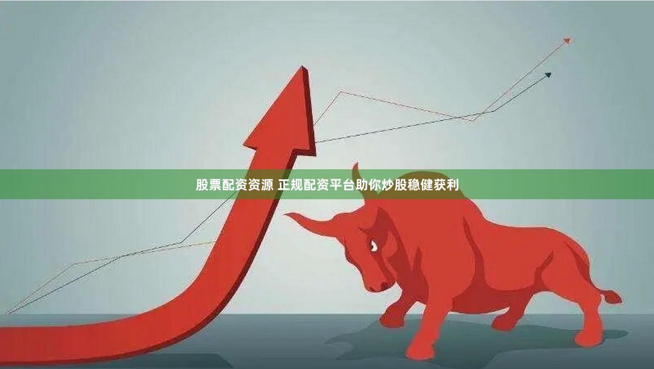 股票配资资源 正规配资平台助你炒股稳健获利