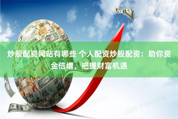 炒股配资网站有哪些 个人配资炒股配资：助你资金倍增，把握财富机遇