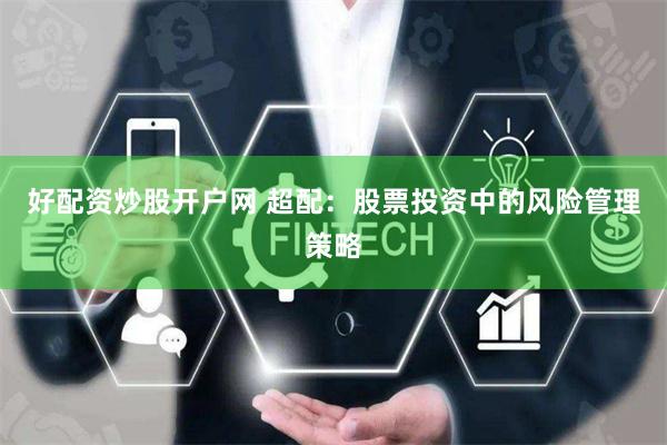 好配资炒股开户网 超配：股票投资中的风险管理策略