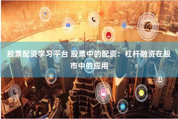股票配资学习平台 股票中的配资：杠杆融资在股市中的应用