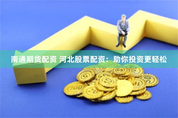 南通期货配资 河北股票配资：助你投资更轻松
