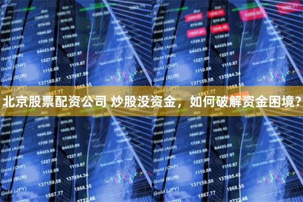 北京股票配资公司 炒股没资金，如何破解资金困境？