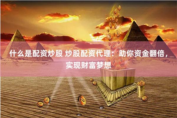 什么是配资炒股 炒股配资代理：助你资金翻倍，实现财富梦想